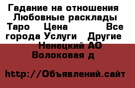 Гадание на отношения. Любовные расклады Таро. › Цена ­ 1 000 - Все города Услуги » Другие   . Ненецкий АО,Волоковая д.